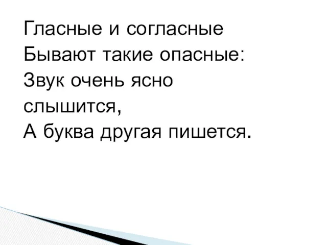 Гласные и согласные Бывают такие опасные: Звук очень ясно слышится, А буква другая пишется.