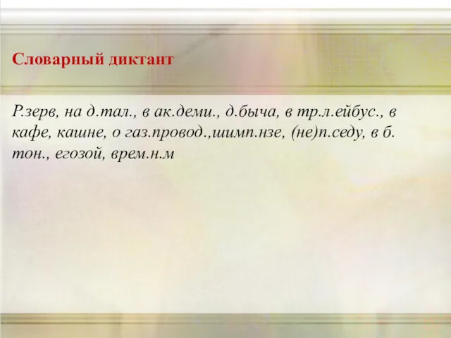 Словарный диктант Р.зерв, на д.тал., в ак.деми., д.быча, в тр.л.ейбус.,