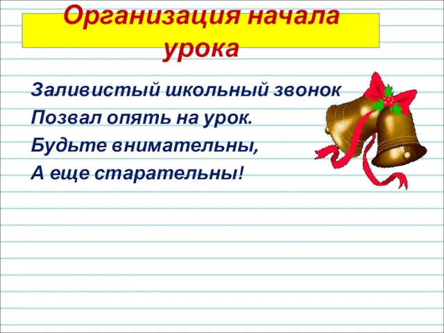 Организация начала урока Заливистый школьный звонок Позвал опять на урок. Будьте внимательны, А еще старательны!