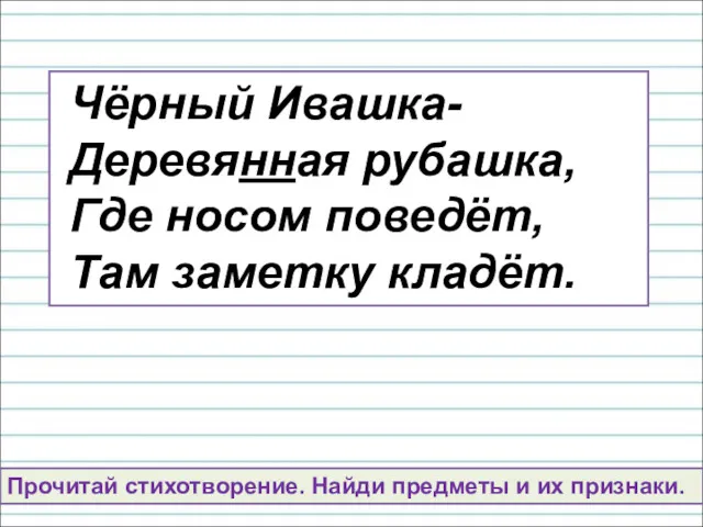 Чёрный Ивашка- Деревянная рубашка, Где носом поведёт, Там заметку кладёт.