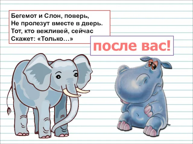 Бегемот и Слон, поверь, Не пролезут вместе в дверь. Тот,