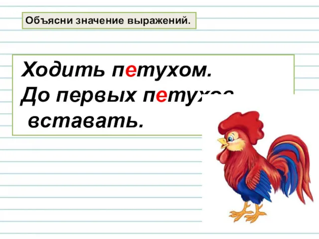 Объясни значение выражений. Ходить петухом. До первых петухов вставать.