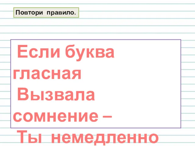 Если буква гласная Вызвала сомнение – Ты немедленно её Ставь под ударение! Повтори правило.