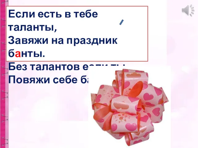 Если есть в тебе таланты, Завяжи на праздник банты. Без талантов если ты, Повяжи себе банты.