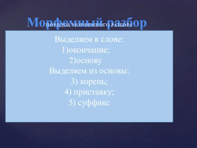 Морфемный разбор ПОРЯДОК МОРФЕМНОГО РАЗБОРА Выделяем в слове: окончание; основу Выделяем из основы: