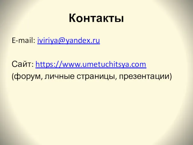 Контакты E-mail: iviriya@yandex.ru Сайт: https://www.umetuchitsya.com (форум, личные страницы, презентации)