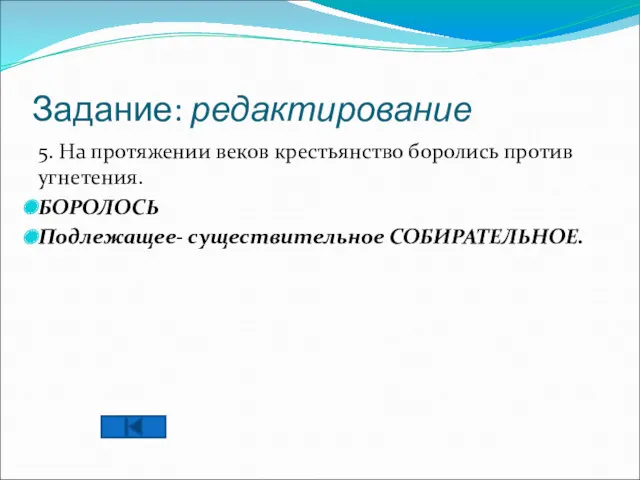 Задание: редактирование 5. На протяжении веков крестьянство боролись против угнетения. БОРОЛОСЬ Подлежащее- существительное СОБИРАТЕЛЬНОЕ.