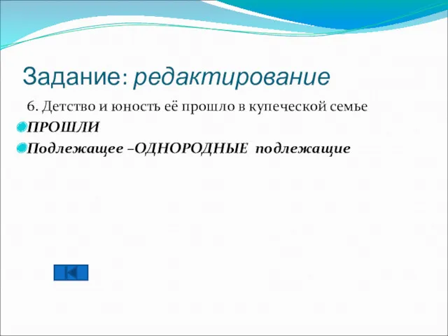 Задание: редактирование 6. Детство и юность её прошло в купеческой семье ПРОШЛИ Подлежащее –ОДНОРОДНЫЕ подлежащие