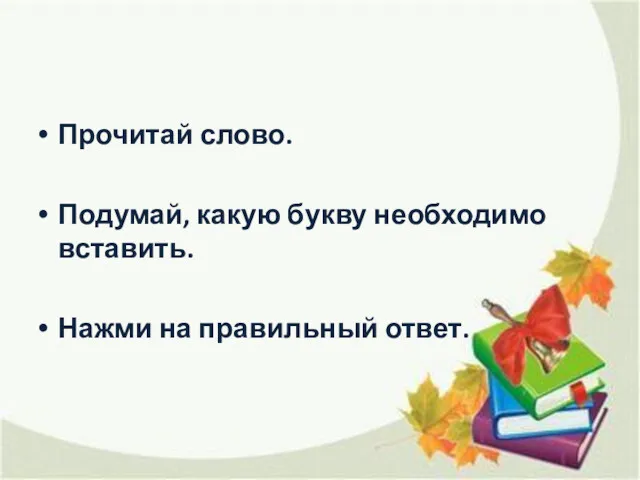 Прочитай слово. Подумай, какую букву необходимо вставить. Нажми на правильный ответ.