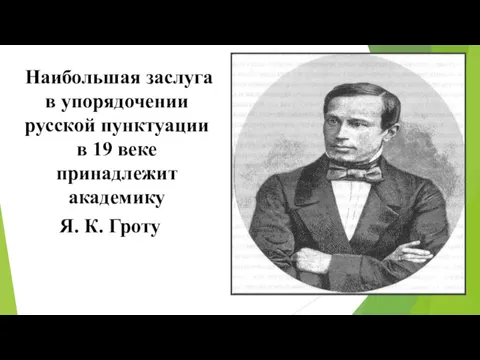 Наибольшая заслуга в упорядочении русской пунктуации в 19 веке принадлежит академику Я. К. Гроту
