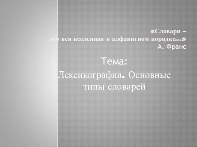 «Словари – это вся вселенная в алфавитном порядке…» А. Франс Тема: Лексикография. Основные типы словарей