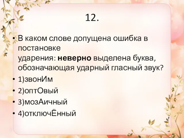 12. В каком слове допущена ошибка в постановке ударения: неверно выделена буква, обозначающая