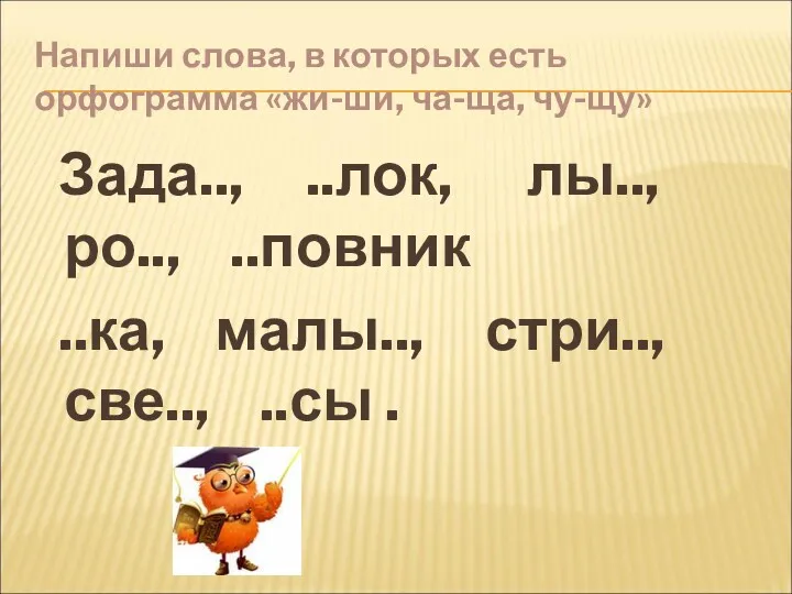 Напиши слова, в которых есть орфограмма «жи-ши, ча-ща, чу-щу» Зада..,