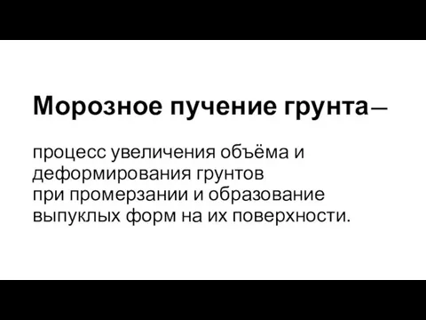 Морозное пучение грунта— процесс увеличения объёма и деформирования грунтов при промерзании и образование