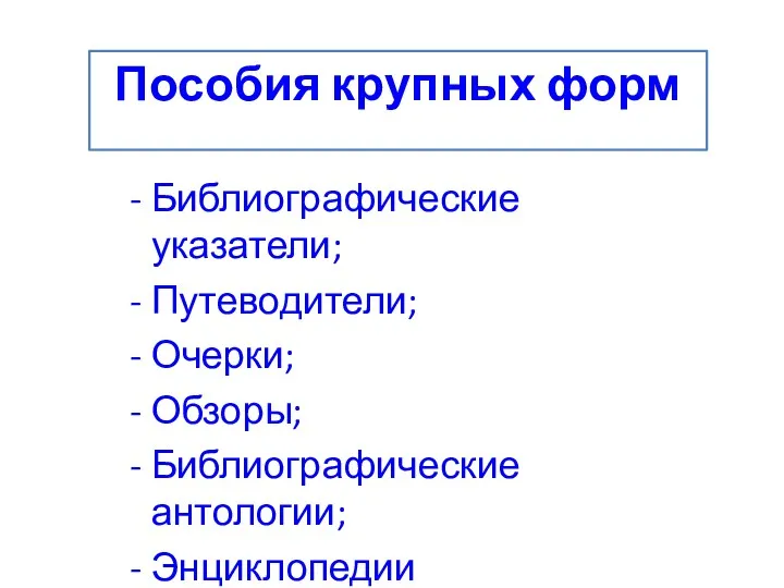 Библиографические указатели; Путеводители; Очерки; Обзоры; Библиографические антологии; Энциклопедии Пособия крупных форм