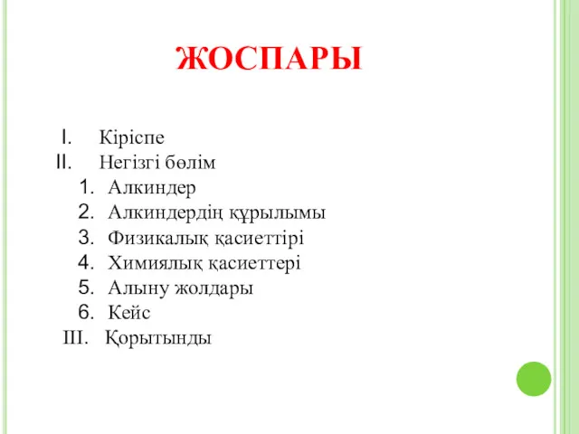 ЖОСПАРЫ Кіріспе Негізгі бөлім Алкиндер Алкиндердің құрылымы Физикалық қасиеттірі Химиялық қасиеттері Алыну жолдары Кейс III. Қорытынды