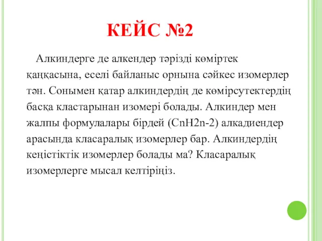 КЕЙС №2 Алкиндерге де алкендер тәрізді көміртек қаңқасына, еселі байланыс