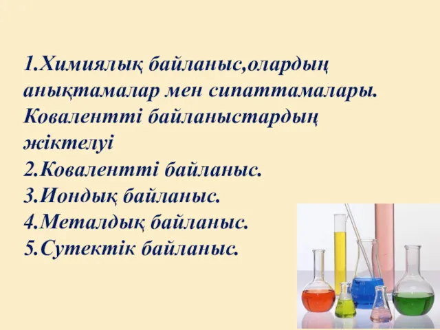 1.Химиялық байланыс,олардың анықтамалар мен сипаттамалары.Ковалентті байланыстардың жіктелуі 2.Ковалентті байланыс. 3.Иондық байланыс. 4.Металдық байланыс. 5.Сутектік байланыс.