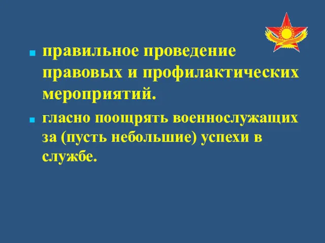 правильное проведение правовых и профилактических мероприятий. гласно поощрять военнослужащих за (пусть небольшие) успехи в службе.