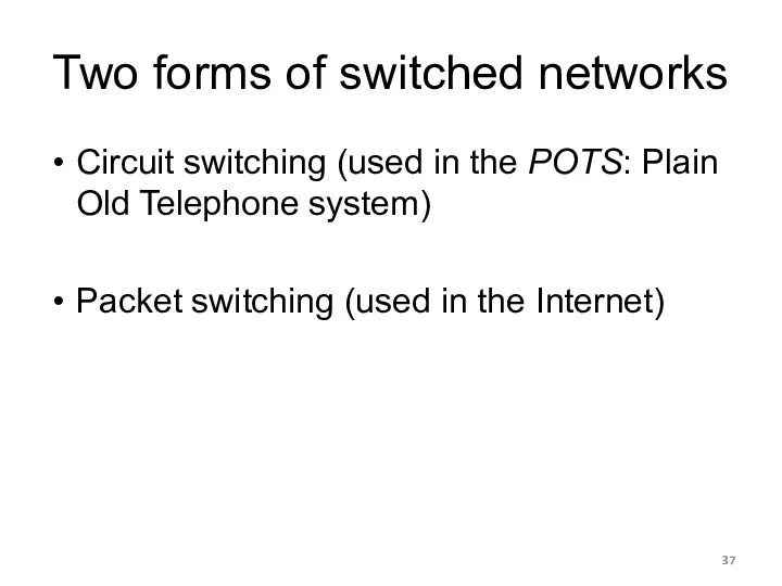 Two forms of switched networks Circuit switching (used in the POTS: Plain Old