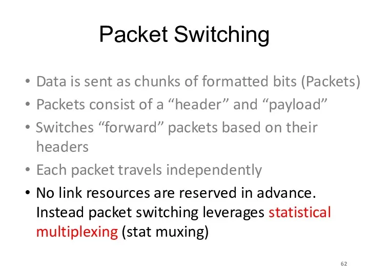 Packet Switching Data is sent as chunks of formatted bits (Packets) Packets consist