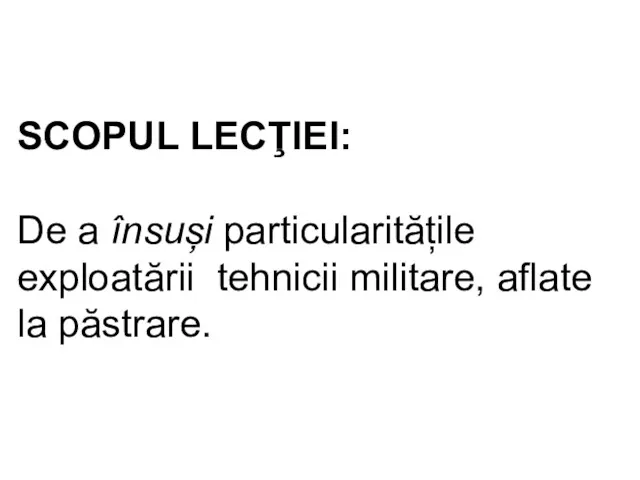 SCOPUL LECŢIEI: De a însuși particularitățile exploatării tehnicii militare, aflate la păstrare.