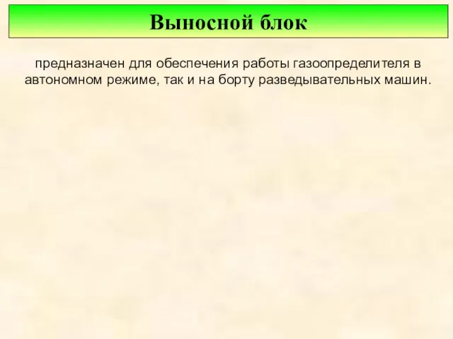 Выносной блок предназначен для обеспечения работы газоопределителя в автономном режиме, так и на борту разведывательных машин.