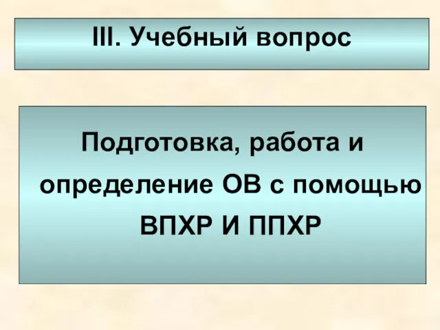 III. Учебный вопрос Подготовка, работа и определение ОВ с помощью ВПХР И ППХР