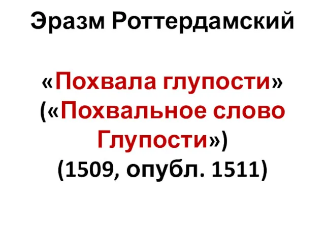 Эразм Роттердамский «Похвала глупости» («Похвальное слово Глупости») (1509, опубл. 1511)