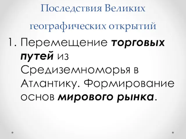 Последствия Великих географических открытий Перемещение торговых путей из Средиземноморья в Атлантику. Формирование основ мирового рынка.