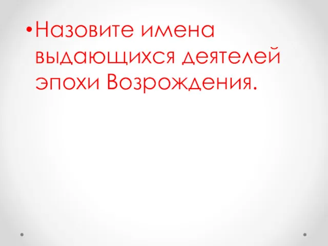 Назовите имена выдающихся деятелей эпохи Возрождения.