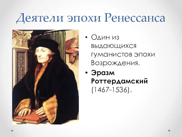 Деятели эпохи Ренессанса Один из выдающихся гуманистов эпохи Возрождения. Эразм Роттердамский (1467-1536).