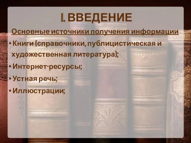 I. ВВЕДЕНИЕ Основные источники получения информации Книги (справочники, публицистическая и художественная литература); Интернет-ресурсы; Устная речь; Иллюстрации;