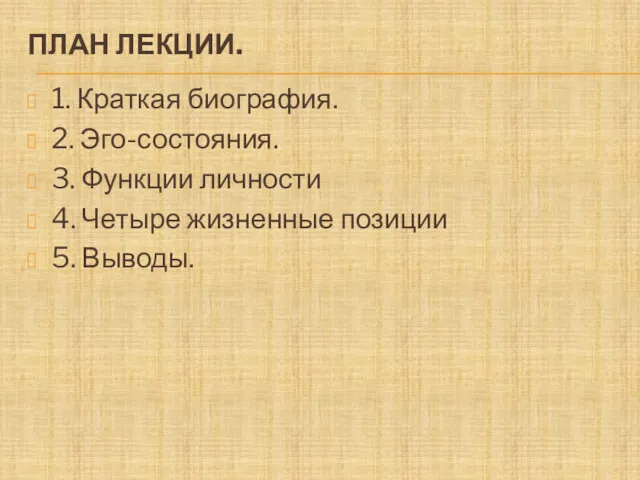 ПЛАН ЛЕКЦИИ. 1. Краткая биография. 2. Эго-состояния. 3. Функции личности 4. Четыре жизненные позиции 5. Выводы.