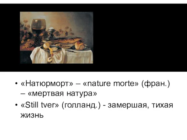 «Натюрморт» – «nature morte» (фран.) – «мертвая натура» «Still tver» (голланд.) - замершая, тихая жизнь