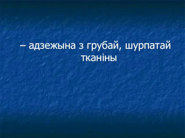 – адзежына з грубай, шурпатай тканіны