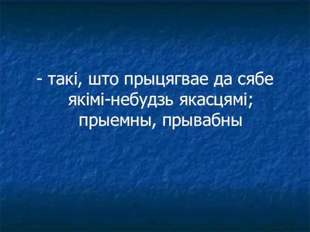 - такі, што прыцягвае да сябе якімі-небудзь якасцямі; прыемны, прывабны