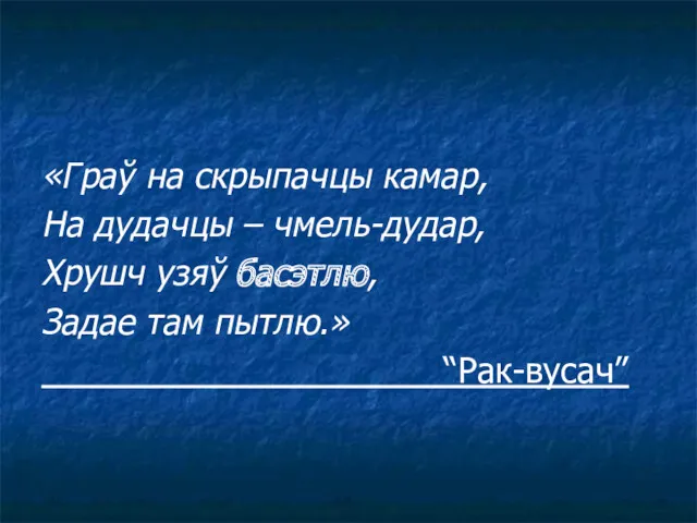 «Граў на скрыпачцы камар, На дудачцы – чмель-дудар, Хрушч узяў басэтлю, Задае там пытлю.» “Рак-вусач”