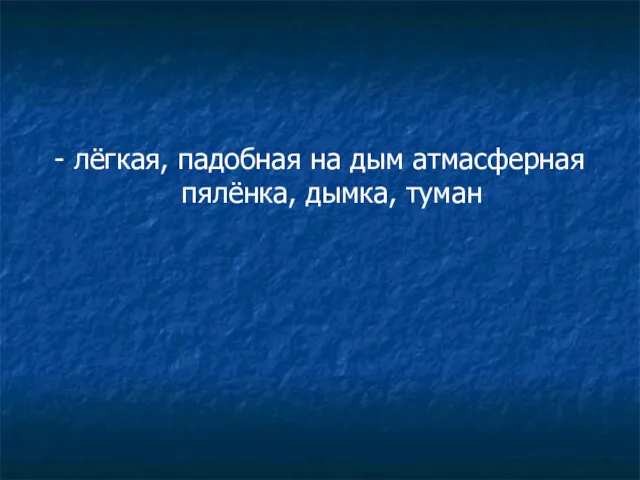 - лёгкая, падобная на дым атмасферная пялёнка, дымка, туман