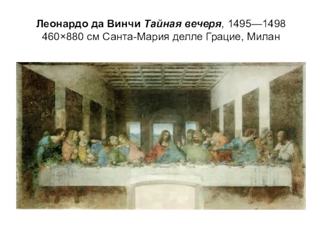 Леонардо да Винчи Тайная вечеря, 1495—1498 460×880 см Санта-Мария делле Грацие, Милан