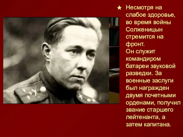 Несмотря на слабое здоровье,во время войны Солженицын стремится на фронт.