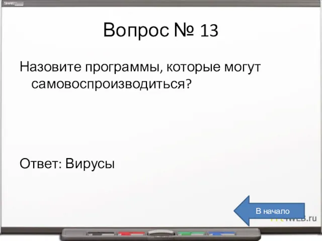 Вопрос № 13 Назовите программы, которые могут самовоспроизводиться? Ответ: Вирусы В начало