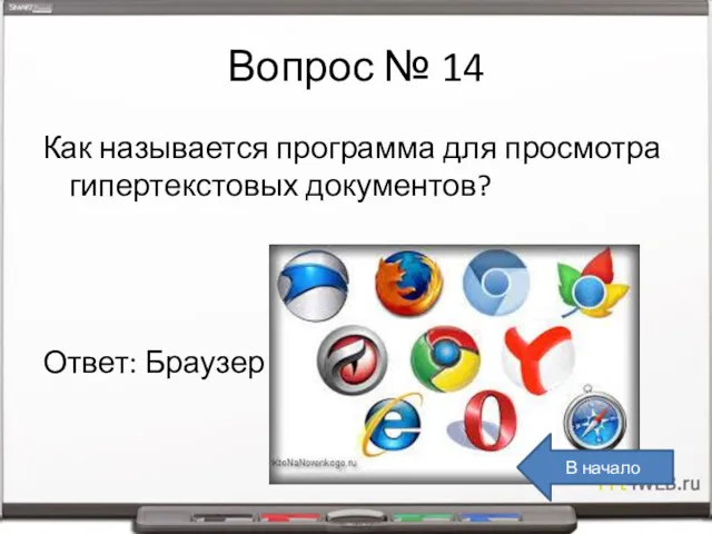 Вопрос № 14 Как называется программа для просмотра гипертекстовых документов? Ответ: Браузер В начало