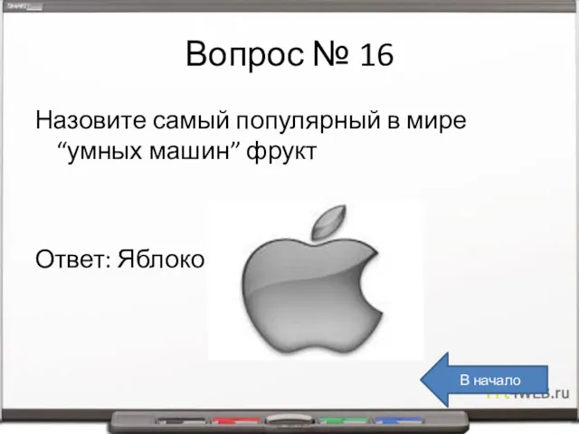 Вопрос № 16 Назовите самый популярный в мире “умных машин” фрукт Ответ: Яблоко В начало