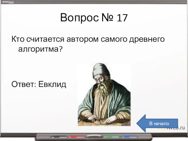 Вопрос № 17 Кто считается автором самого древнего алгоритма? Ответ: Евклид В начало