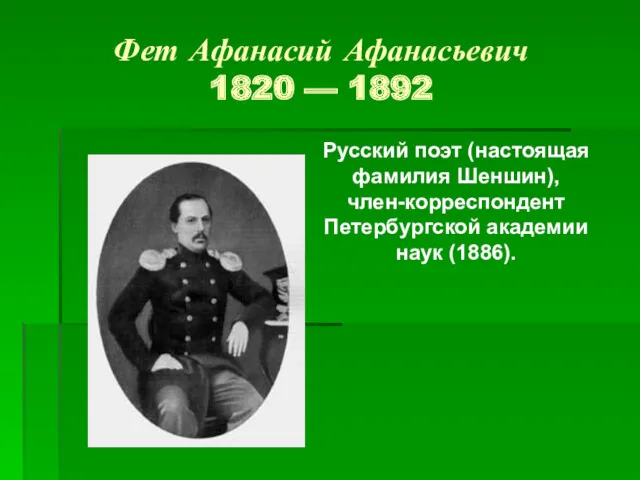 Фет Афанасий Афанасьевич 1820 — 1892 Русский поэт (настоящая фамилия Шеншин), член-корреспондент Петербургской академии наук (1886).