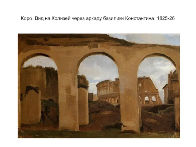 Коро. Вид на Колизей через аркаду базилики Константина. 1825-26