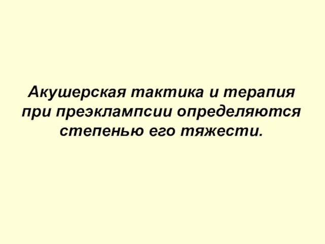 Акушерская тактика и терапия при преэклампсии определяются степенью его тяжести.