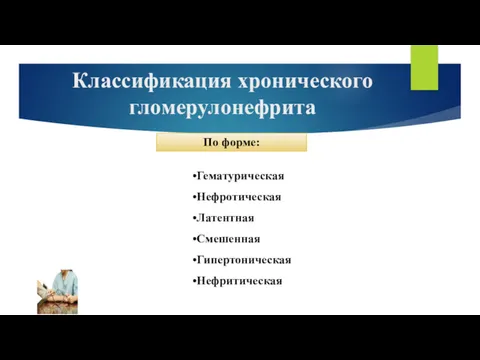 Классификация хронического гломерулонефрита Гематурическая Нефротическая Латентная Смешенная Гипертоническая Нефритическая По форме: