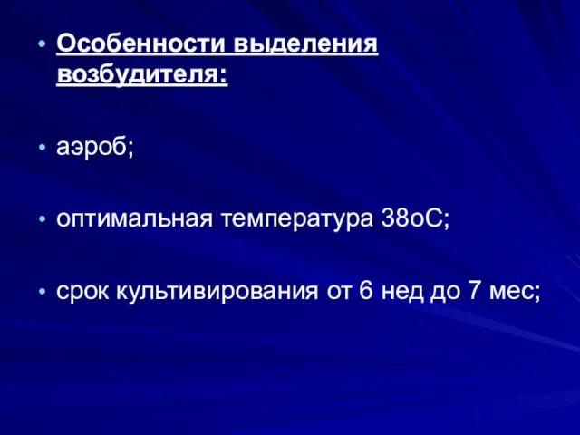 Особенности выделения возбудителя: аэроб; оптимальная температура 38oС; срок культивирования от 6 нед до 7 мес;